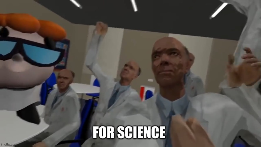 No im with the science team! | FOR SCIENCE | image tagged in no im with the science team | made w/ Imgflip meme maker