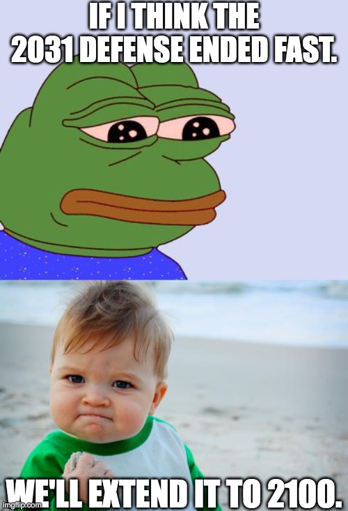Honestly moving slow | IF I THINK THE 2031 DEFENSE ENDED FAST. WE'LL EXTEND IT TO 2100. | image tagged in memes,pepe the frog,sucess kid | made w/ Imgflip meme maker