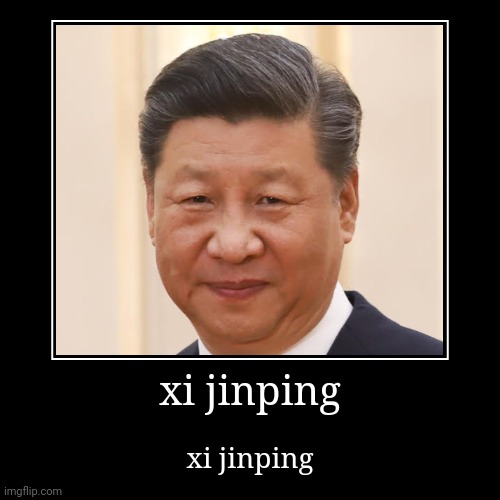 xi jinping xi jinping xi jinping xi jinping xi jinping | image tagged in funny,demotivationals | made w/ Imgflip demotivational maker