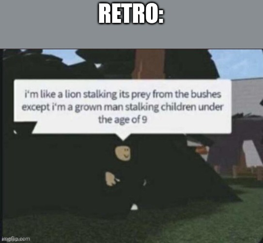 I'm like a lion stalking its pray from the bushes | RETRO: | image tagged in i'm like a lion stalking its pray from the bushes | made w/ Imgflip meme maker