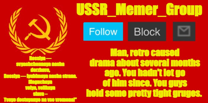 USSR_Memer_Group | Man, retro caused drama about several months ago. You hadn't let go of him since. You guys hold some pretty tight gruges. | image tagged in ussr_memer_group | made w/ Imgflip meme maker