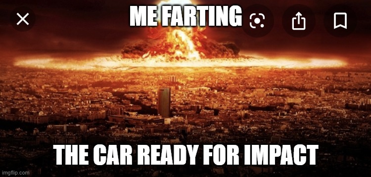 Blow up | ME FARTING; THE CAR READY FOR IMPACT | image tagged in blow up | made w/ Imgflip meme maker