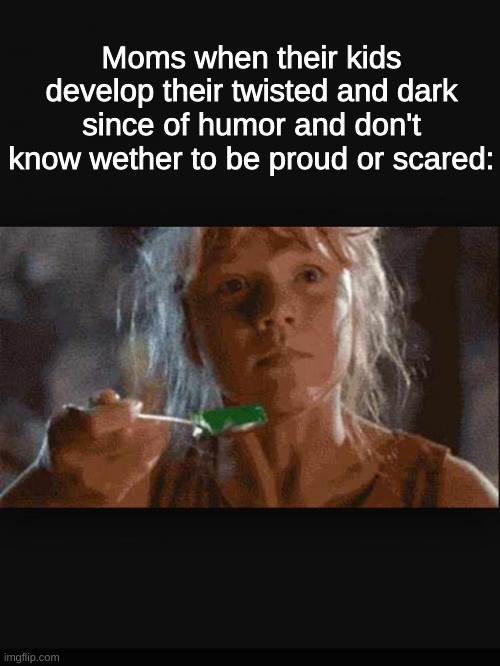 Image Title |  Moms when their kids develop their twisted and dark since of humor and don't know wether to be proud or scared: | image tagged in lex jurassic park,jurassic park,moms,humor,oh wow are you actually reading these tags,memes | made w/ Imgflip meme maker