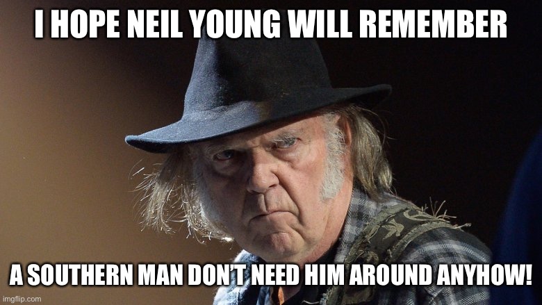 Senile Neil Young | I HOPE NEIL YOUNG WILL REMEMBER; A SOUTHERN MAN DON’T NEED HIM AROUND ANYHOW! | image tagged in senile neil young | made w/ Imgflip meme maker