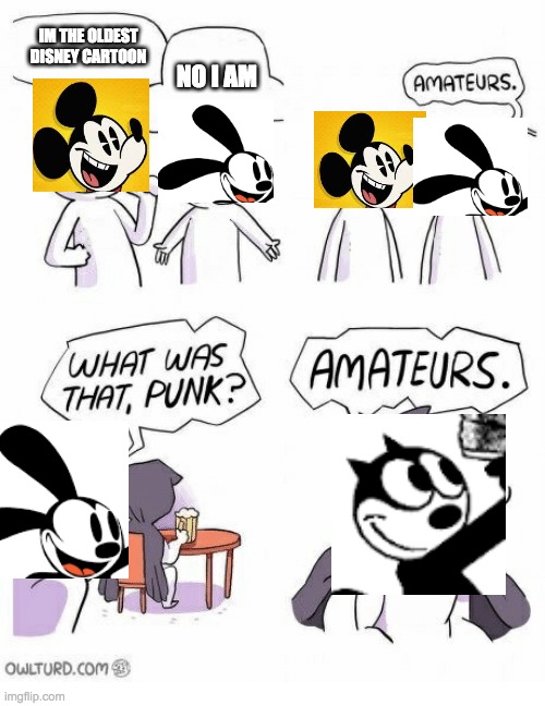 only disney fans will get this | IM THE OLDEST DISNEY CARTOON; NO I AM | image tagged in amateurs | made w/ Imgflip meme maker