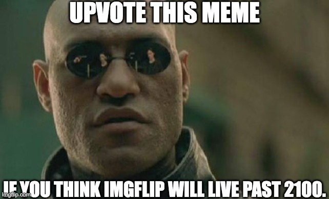 Will imgflip survive 2100? | UPVOTE THIS MEME; IF YOU THINK IMGFLIP WILL LIVE PAST 2100. | image tagged in matrix morpheus,100,upvote,survive | made w/ Imgflip meme maker