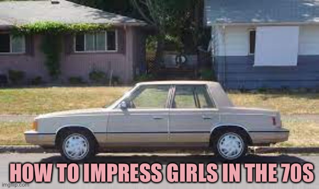 HOW TO IMPRESS GIRLS IN THE 70S | image tagged in cars | made w/ Imgflip meme maker