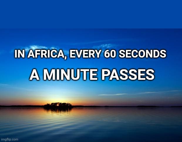Inspirational Quote | IN AFRICA, EVERY 60 SECONDS; A MINUTE PASSES | image tagged in inspirational quote | made w/ Imgflip meme maker