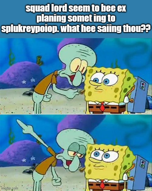 Talk To Spongebob Meme | squad lord seem to bee ex planing somet ing to splukreypoiop. what hee saiing thou?? | image tagged in memes,talk to spongebob | made w/ Imgflip meme maker