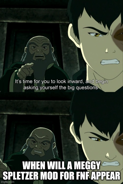 clever title | WHEN WILL A MEGGY SPLETZER MOD FOR FNF APPEAR | image tagged in uncle iroh big question | made w/ Imgflip meme maker