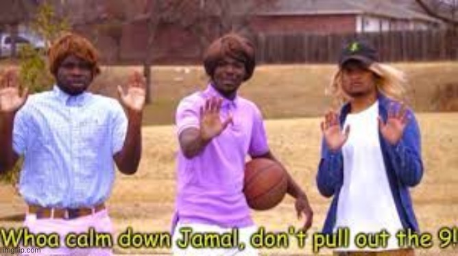 Woah Jamal! Don't pull out the 9! | image tagged in woah jamal don't pull out the 9 | made w/ Imgflip meme maker