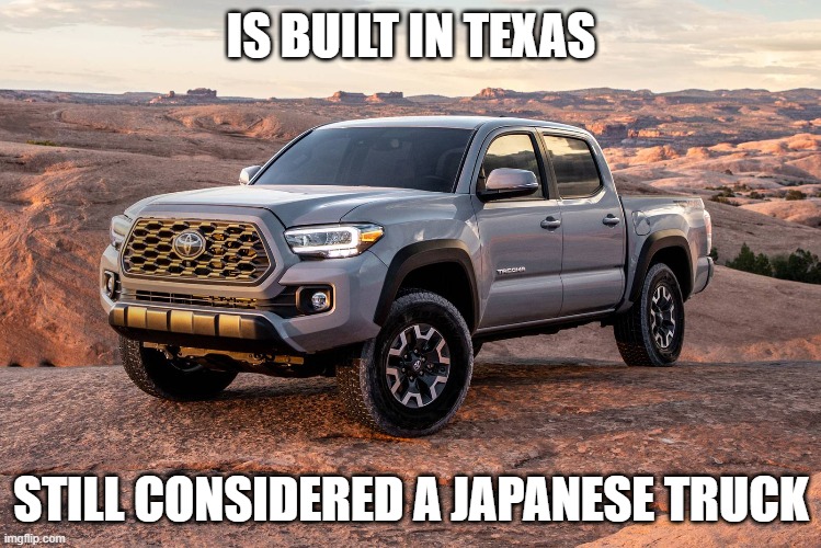 IS BUILT IN TEXAS; STILL CONSIDERED A JAPANESE TRUCK | made w/ Imgflip meme maker