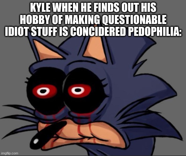horny f**king cartoon teenager | KYLE WHEN HE FINDS OUT HIS HOBBY OF MAKING QUESTIONABLE IDIOT STUFF IS CONCIDERED PEDOPHILIA: | made w/ Imgflip meme maker