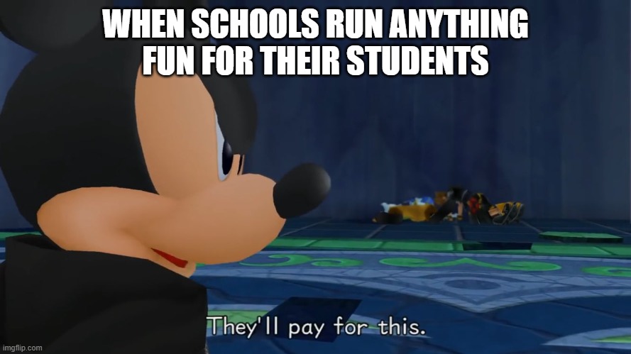 School Activity | WHEN SCHOOLS RUN ANYTHING FUN FOR THEIR STUDENTS | image tagged in they ll pay for this | made w/ Imgflip meme maker