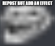 Extremely Low Quality Troll Face | REPOST BUT ADD AN EFFECT | image tagged in extremely low quality troll face | made w/ Imgflip meme maker