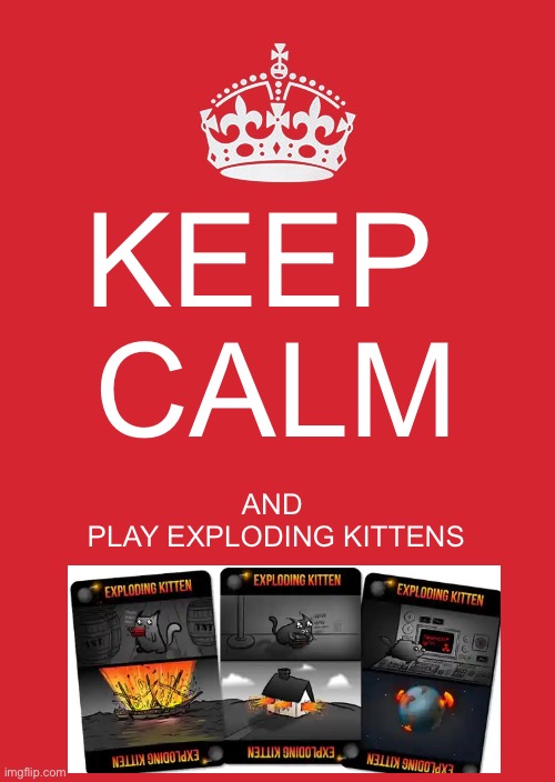 Keep Calm And Carry On Red Meme | KEEP 

CALM; AND 

PLAY EXPLODING KITTENS | image tagged in memes,keep calm and carry on red | made w/ Imgflip meme maker