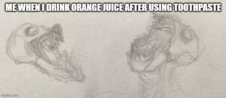 Orange Juice | ME WHEN I DRINK ORANGE JUICE AFTER USING TOOTHPASTE | image tagged in pain | made w/ Imgflip meme maker