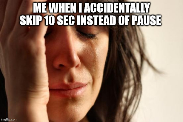 First World Problems | ME WHEN I ACCIDENTALLY SKIP 10 SEC INSTEAD OF PAUSE | image tagged in memes,first world problems | made w/ Imgflip meme maker