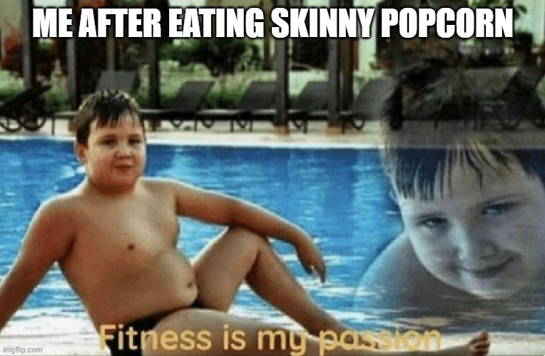 Fitness is my passion | ME AFTER EATING SKINNY POPCORN | image tagged in fitness is my passion | made w/ Imgflip meme maker