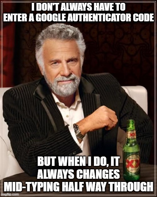 The Most Interesting Man In The World Meme | I DON'T ALWAYS HAVE TO ENTER A GOOGLE AUTHENTICATOR CODE; BUT WHEN I DO, IT ALWAYS CHANGES MID-TYPING HALF WAY THROUGH | image tagged in memes,the most interesting man in the world | made w/ Imgflip meme maker