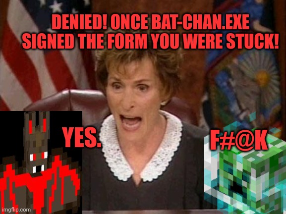 Judge Judy | DENIED! ONCE BAT-CHAN.EXE SIGNED THE FORM YOU WERE STUCK! YES. F#@K | image tagged in judge judy | made w/ Imgflip meme maker