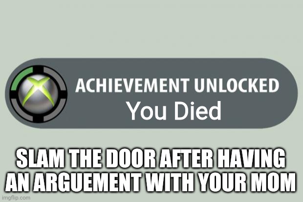 RIP To The Person Who Got This Achievement | You Died; SLAM THE DOOR AFTER HAVING AN ARGUEMENT WITH YOUR MOM | image tagged in achievement unlocked | made w/ Imgflip meme maker