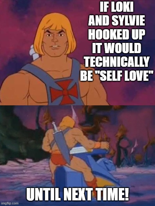 he-man | IF LOKI AND SYLVIE HOOKED UP IT WOULD TECHNICALLY BE "SELF LOVE"; UNTIL NEXT TIME! | image tagged in he-man | made w/ Imgflip meme maker