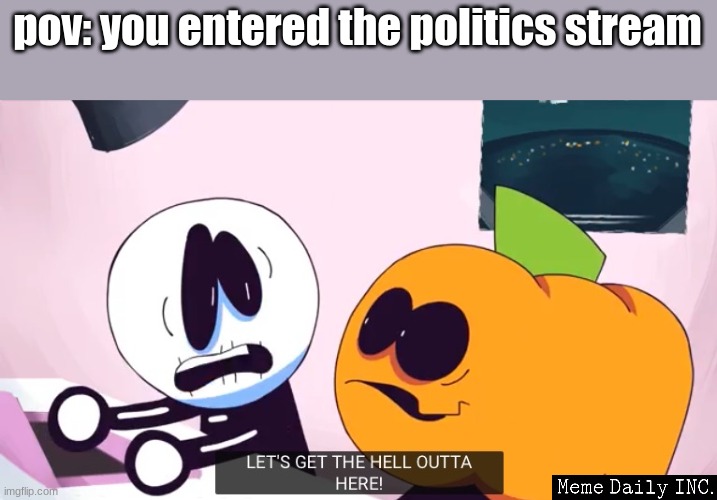 pov | pov: you entered the politics stream | image tagged in let's get the hell outta here,pov,point of view,politics stream,politics suck | made w/ Imgflip meme maker