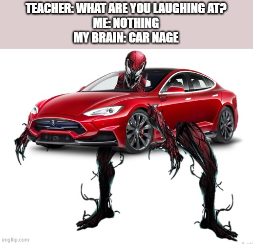 Funny and clever title | TEACHER: WHAT ARE YOU LAUGHING AT?
ME: NOTHING
MY BRAIN: CAR NAGE | image tagged in memes | made w/ Imgflip meme maker