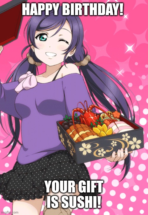 Anime sushi | HAPPY BIRTHDAY! YOUR GIFT IS SUSHI! | image tagged in anime girl,sushi | made w/ Imgflip meme maker