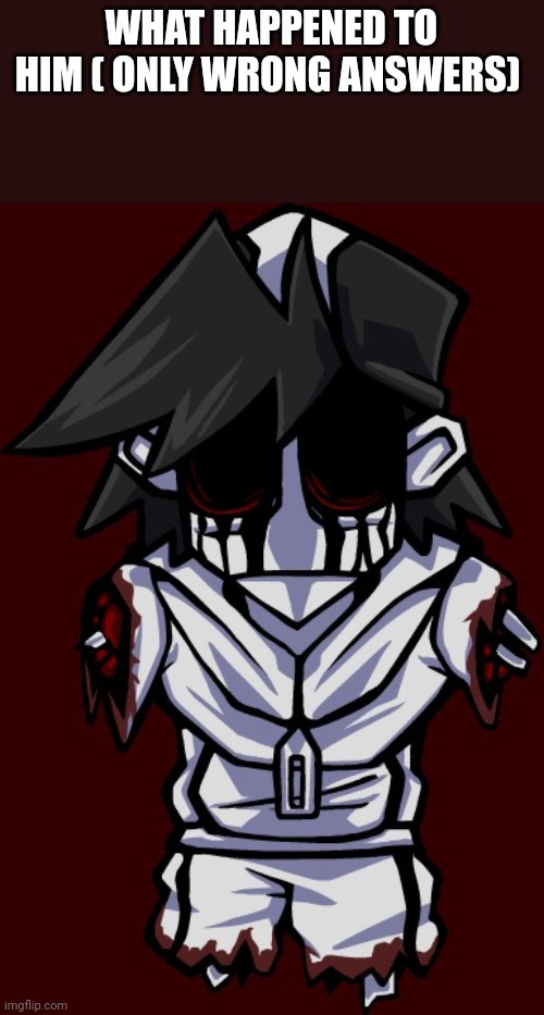 Monocrome | WHAT HAPPENED TO HIM ( ONLY WRONG ANSWERS) | image tagged in monocrome | made w/ Imgflip meme maker