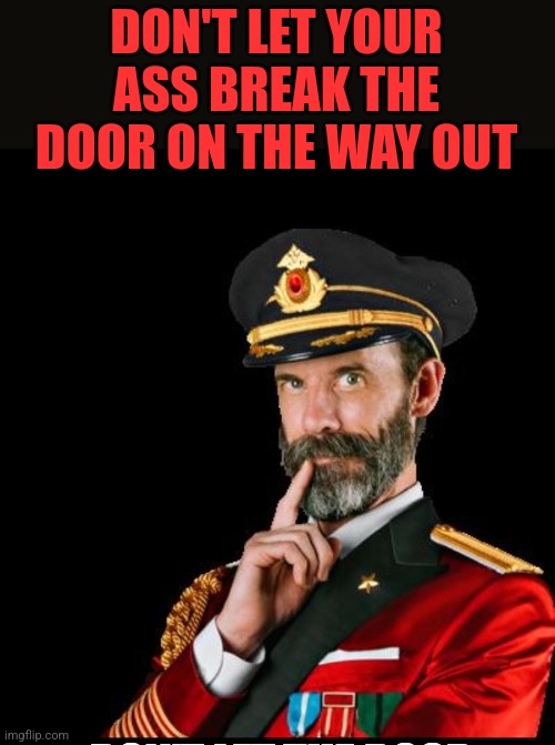 DON'T LET YOUR ASS BREAK THE DOOR ON THE WAY OUT | made w/ Imgflip meme maker