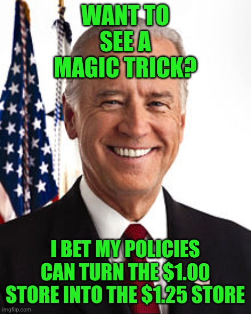 Loving that Bidenflation yet? I'm not. | WANT TO SEE A MAGIC TRICK? I BET MY POLICIES CAN TURN THE $1.00 STORE INTO THE $1.25 STORE | image tagged in memes,joe biden,inflation,magic | made w/ Imgflip meme maker