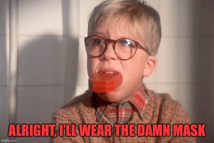 christmas story ralphie bar soap in mouth | ALRIGHT, I’LL WEAR THE DAMN MASK | image tagged in christmas story ralphie bar soap in mouth | made w/ Imgflip meme maker