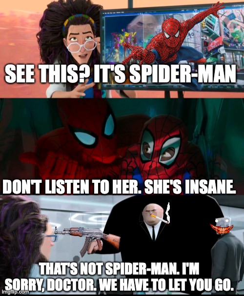 That's not spider-man | SEE THIS? IT'S SPIDER-MAN; DON'T LISTEN TO HER. SHE'S INSANE. THAT'S NOT SPIDER-MAN. I'M SORRY, DOCTOR. WE HAVE TO LET YOU GO. | image tagged in watch this he's gonna say | made w/ Imgflip meme maker