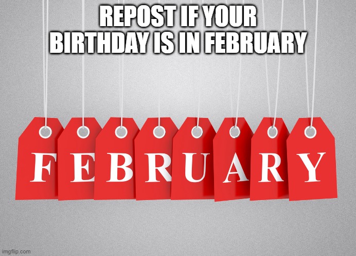 february-lsat.jpg | REPOST IF YOUR BIRTHDAY IS IN FEBRUARY | image tagged in february-lsat jpg | made w/ Imgflip meme maker