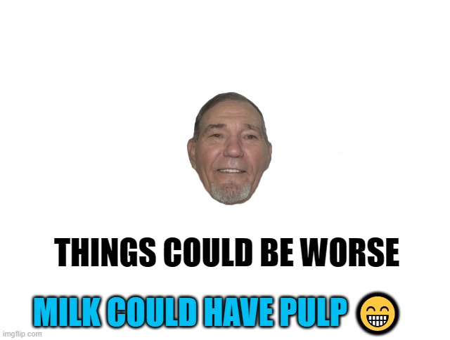things could be worse | THINGS COULD BE WORSE; MILK COULD HAVE PULP 😁 | image tagged in milk,pulp | made w/ Imgflip meme maker