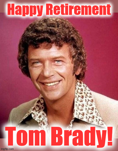 Brady Retirement | Happy Retirement; Tom Brady! | image tagged in brady,tom,retirement | made w/ Imgflip meme maker