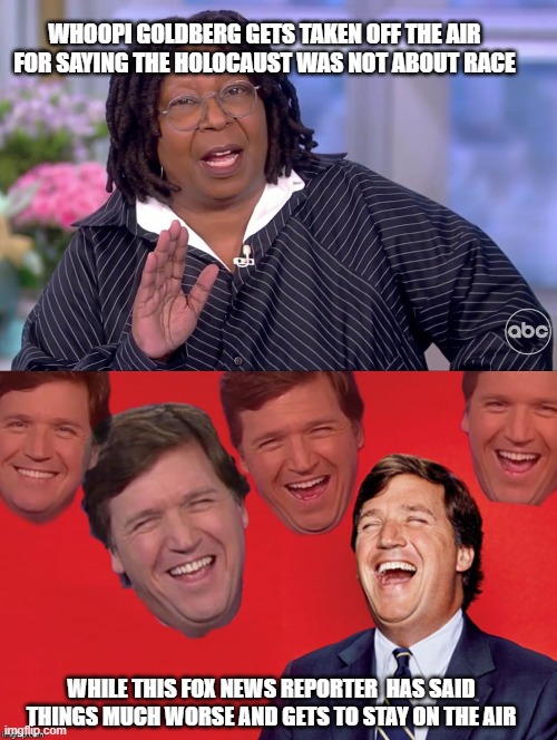 WHOOPI GOLDBERG GETS TAKEN OFF THE AIR FOR SAYING THE HOLOCAUST WAS NOT ABOUT RACE; WHILE THIS FOX NEWS REPORTER  HAS SAID THINGS MUCH WORSE AND GETS TO STAY ON THE AIR | image tagged in tucker laughs at libs | made w/ Imgflip meme maker
