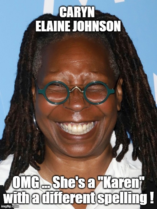 Whoopie Goldberg | CARYN 
ELAINE JOHNSON; OMG ... She's a "Karen" with a different spelling ! | made w/ Imgflip meme maker