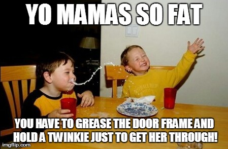 Yo Mamas So Fat Meme | YO MAMAS SO FAT YOU HAVE TO GREASE THE DOOR FRAME AND HOLD A TWINKIE JUST TO GET HER THROUGH! | image tagged in memes,yo mamas so fat | made w/ Imgflip meme maker