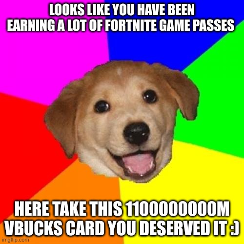 Advice Dog |  LOOKS LIKE YOU HAVE BEEN EARNING A LOT OF FORTNITE GAME PASSES; HERE TAKE THIS 1100000000M VBUCKS CARD YOU DESERVED IT :) | image tagged in memes,advice dog | made w/ Imgflip meme maker