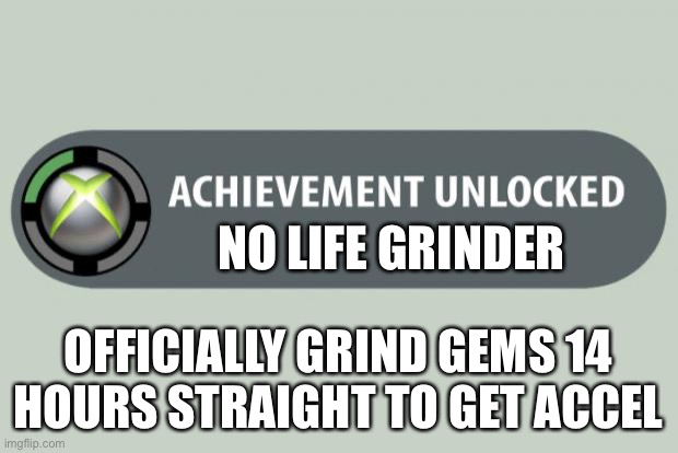 No lifer real | NO LIFE GRINDER; OFFICIALLY GRIND GEMS 14 HOURS STRAIGHT TO GET ACCEL | image tagged in achievement unlocked | made w/ Imgflip meme maker