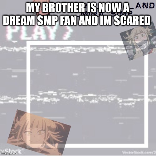 Don’t say fatherless. We have a loving father | MY BROTHER IS NOW A DREAM SMP FAN AND IM SCARED | image tagged in what can i say except aaaaaaaaaaa | made w/ Imgflip meme maker