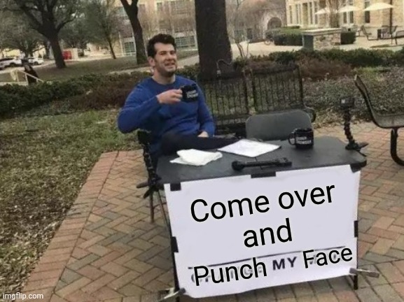 Change My Mind Meme | Come over
and; Face; Punch | image tagged in memes,change my mind,punch,face | made w/ Imgflip meme maker
