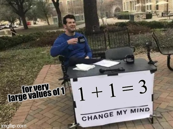 Good at Math | 1 + 1 = 3; for very large values of 1 | image tagged in memes,change my mind | made w/ Imgflip meme maker