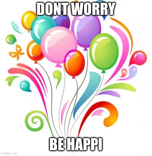 dont worry be happy | DONT WORRY; BE HAPPI | image tagged in dont worry be happy | made w/ Imgflip meme maker