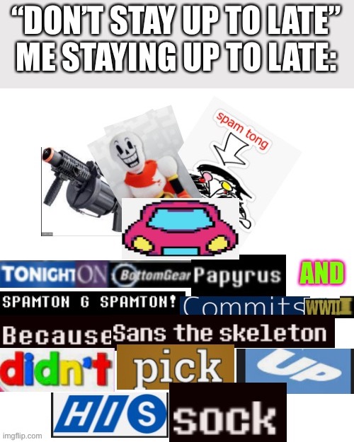 Dun dun DUN! | “DON’T STAY UP TO LATE”
ME STAYING UP TO LATE: | image tagged in sans | made w/ Imgflip meme maker