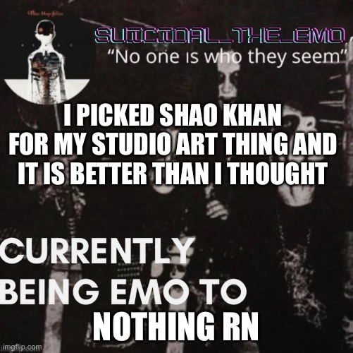 I PICKED SHAO KHAN FOR MY STUDIO ART THING AND IT IS BETTER THAN I THOUGHT; NOTHING RN | image tagged in boardroom meeting suggestion | made w/ Imgflip meme maker