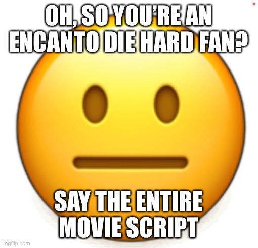 Dang bro.. | OH, SO YOU’RE AN ENCANTO DIE HARD FAN? SAY THE ENTIRE MOVIE SCRIPT | image tagged in dang bro | made w/ Imgflip meme maker